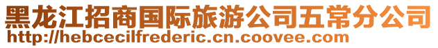 黑龍江招商國(guó)際旅游公司五常分公司