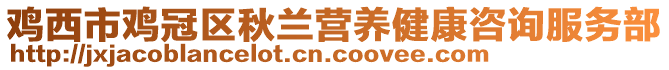 雞西市雞冠區(qū)秋蘭營養(yǎng)健康咨詢服務(wù)部