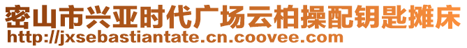 密山市興亞時(shí)代廣場(chǎng)云柏操配鑰匙攤床