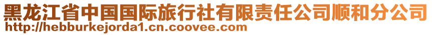 黑龍江省中國(guó)國(guó)際旅行社有限責(zé)任公司順和分公司