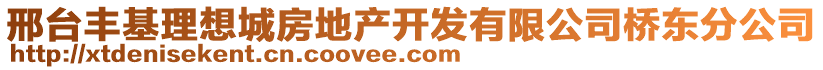 邢台丰基理想城房地产开发有限公司桥东分公司