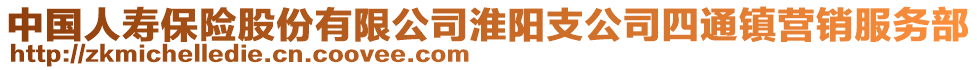 中國人壽保險股份有限公司淮陽支公司四通鎮(zhèn)營銷服務部