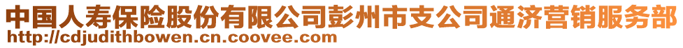 中国人寿保险股份有限公司彭州市支公司通济营销服务部