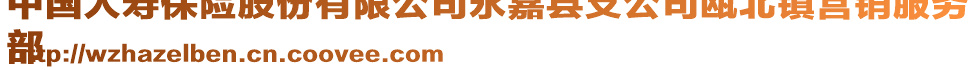 中國人壽保險股份有限公司永嘉縣支公司甌北鎮(zhèn)營銷服務(wù)
部