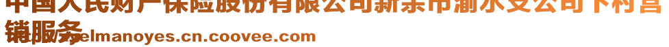 中國人民財(cái)產(chǎn)保險(xiǎn)股份有限公司新余市渝水支公司下村營
銷服務(wù)