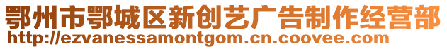 鄂州市鄂城區(qū)新創(chuàng)藝廣告制作經(jīng)營部