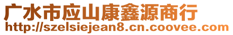 廣水市應(yīng)山康鑫源商行