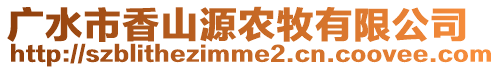 廣水市香山源農(nóng)牧有限公司