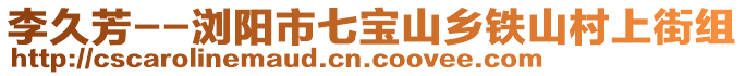 李久芳--瀏陽市七寶山鄉(xiāng)鐵山村上街組