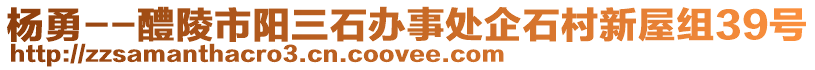 楊勇--醴陵市陽三石辦事處企石村新屋組39號