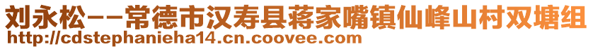 刘永松--常德市汉寿县蒋家嘴镇仙峰山村双塘组