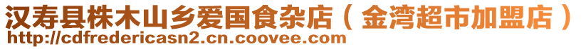 漢壽縣株木山鄉(xiāng)愛國食雜店（金灣超市加盟店）