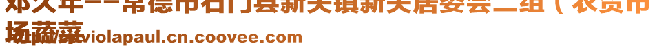 鄧久年--常德市石門縣新關(guān)鎮(zhèn)新關(guān)居委會二組（農(nóng)貿(mào)市
場蔬菜