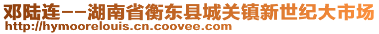 邓陆连--湖南省衡东县城关镇新世纪大市场