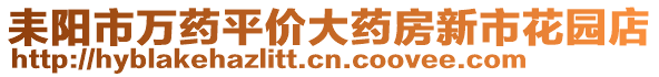 耒陽市萬藥平價(jià)大藥房新市花園店