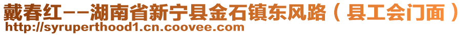 戴春紅--湖南省新寧縣金石鎮(zhèn)東風路（縣工會門面）