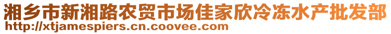 湘鄉(xiāng)市新湘路農(nóng)貿(mào)市場佳家欣冷凍水產(chǎn)批發(fā)部