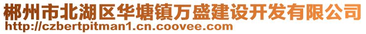 郴州市北湖區(qū)華塘鎮(zhèn)萬(wàn)盛建設(shè)開(kāi)發(fā)有限公司