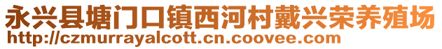 永兴县塘门口镇西河村戴兴荣养殖场