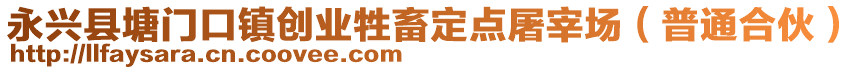 永興縣塘門口鎮(zhèn)創(chuàng)業(yè)牲畜定點(diǎn)屠宰場（普通合伙）