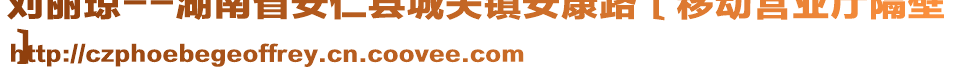 劉麗瓊--湖南省安仁縣城關(guān)鎮(zhèn)安康路〔移動營業(yè)廳隔壁
〕