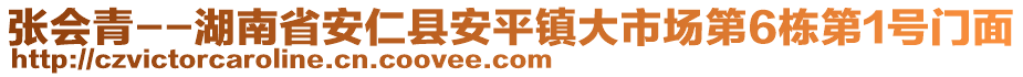 張會(huì)青--湖南省安仁縣安平鎮(zhèn)大市場(chǎng)第6棟第1號(hào)門面