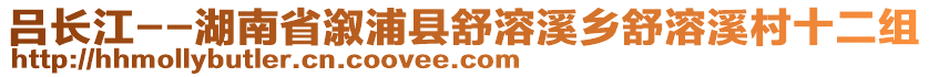 呂長江--湖南省溆浦縣舒溶溪鄉(xiāng)舒溶溪村十二組