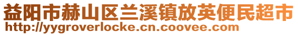 益陽市赫山區(qū)蘭溪鎮(zhèn)放英便民超市