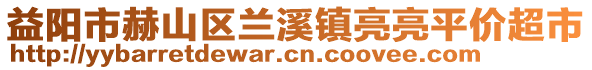 益阳市赫山区兰溪镇亮亮平价超市