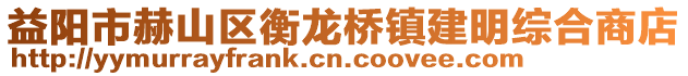 益陽市赫山區(qū)衡龍橋鎮(zhèn)建明綜合商店