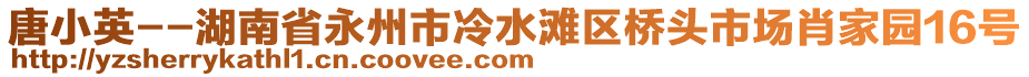 唐小英--湖南省永州市冷水灘區(qū)橋頭市場(chǎng)肖家園16號(hào)