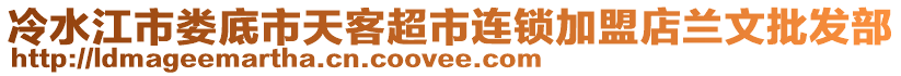 冷水江市婁底市天客超市連鎖加盟店蘭文批發(fā)部