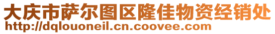 大慶市薩爾圖區(qū)隆佳物資經(jīng)銷處