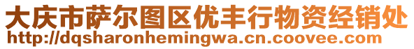 大慶市薩爾圖區(qū)優(yōu)豐行物資經(jīng)銷處