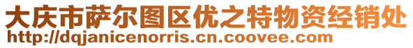 大慶市薩爾圖區(qū)優(yōu)之特物資經(jīng)銷處