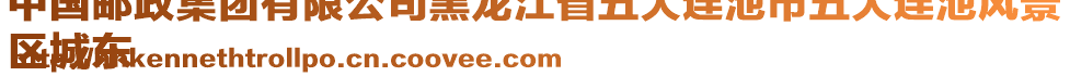 中國(guó)郵政集團(tuán)有限公司黑龍江省五大連池市五大連池風(fēng)景
區(qū)城東