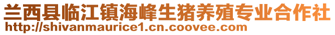 蘭西縣臨江鎮(zhèn)海峰生豬養(yǎng)殖專業(yè)合作社