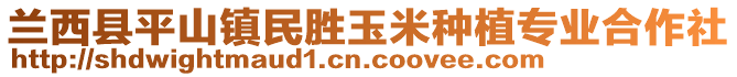 蘭西縣平山鎮(zhèn)民勝玉米種植專業(yè)合作社