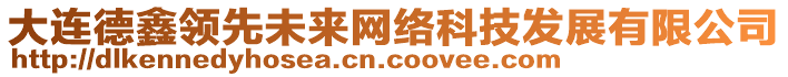 大連德鑫領(lǐng)先未來網(wǎng)絡(luò)科技發(fā)展有限公司