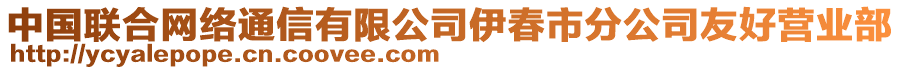 中國(guó)聯(lián)合網(wǎng)絡(luò)通信有限公司伊春市分公司友好營(yíng)業(yè)部