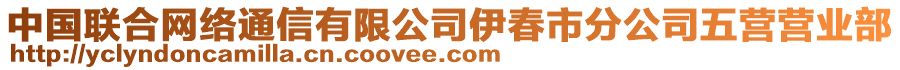 中國(guó)聯(lián)合網(wǎng)絡(luò)通信有限公司伊春市分公司五營(yíng)營(yíng)業(yè)部