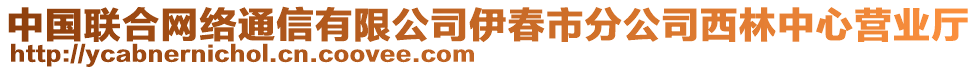 中國聯(lián)合網(wǎng)絡(luò)通信有限公司伊春市分公司西林中心營業(yè)廳