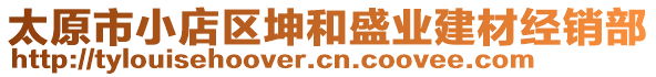 太原市小店區(qū)坤和盛業(yè)建材經(jīng)銷(xiāo)部