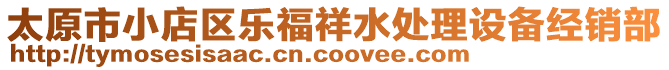 太原市小店區(qū)樂福祥水處理設(shè)備經(jīng)銷部