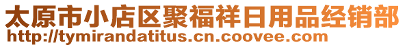 太原市小店區(qū)聚福祥日用品經銷部