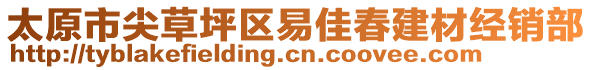 太原市尖草坪區(qū)易佳春建材經(jīng)銷(xiāo)部