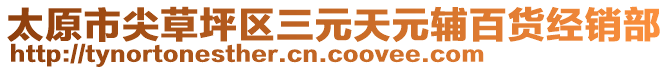 太原市尖草坪區(qū)三元天元輔百貨經(jīng)銷部