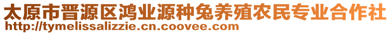 太原市晉源區(qū)鴻業(yè)源種兔養(yǎng)殖農民專業(yè)合作社