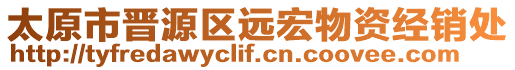 太原市晉源區(qū)遠(yuǎn)宏物資經(jīng)銷(xiāo)處