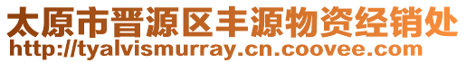 太原市晉源區(qū)豐源物資經(jīng)銷(xiāo)處